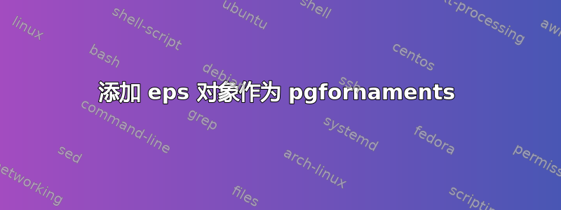 添加 eps 对象作为 pgfornaments