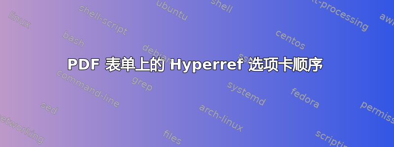 PDF 表单上的 Hyperref 选项卡顺序