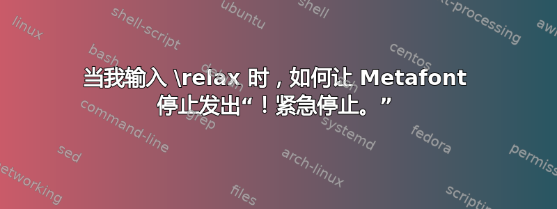 当我输入 \relax 时，如何让 Metafont 停止发出“！紧急停止。”