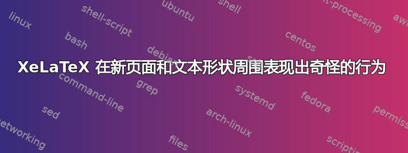 XeLaTeX 在新页面和文本形状周围表现出奇怪的行为