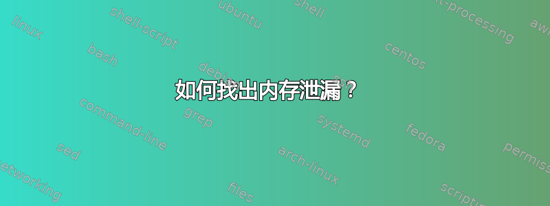 如何找出内存泄漏？ 