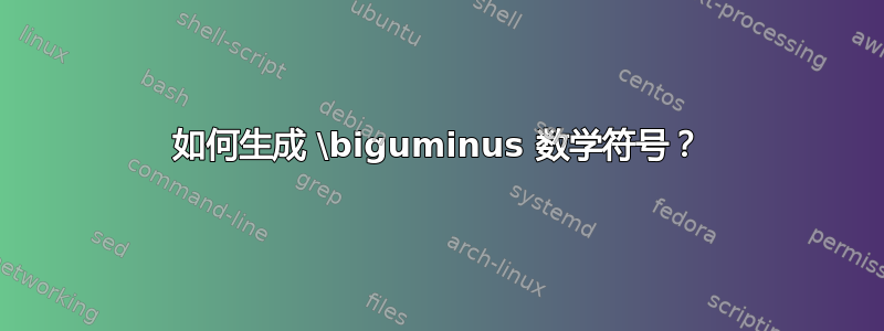 如何生成 \biguminus 数学符号？