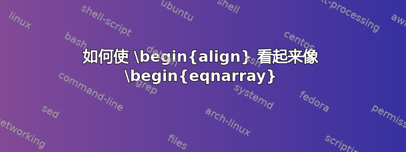 如何使 \begin{align} 看起来像 \begin{eqnarray}