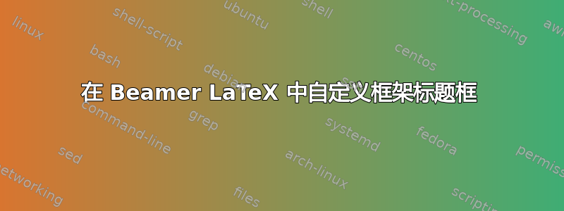 在 Beamer LaTeX 中自定义框架标题框