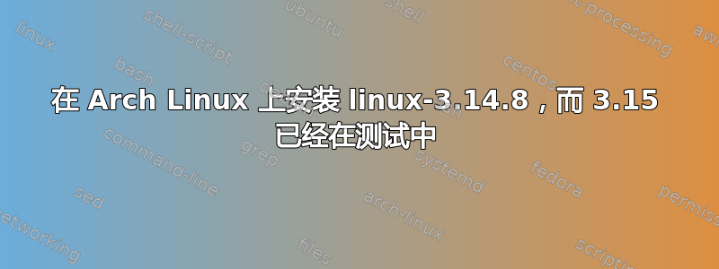 在 Arch Linux 上安装 linux-3.14.8，而 3.15 已经在测试中