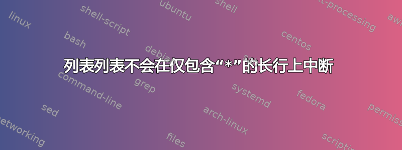 列表列表不会在仅包含“*”的长行上中断