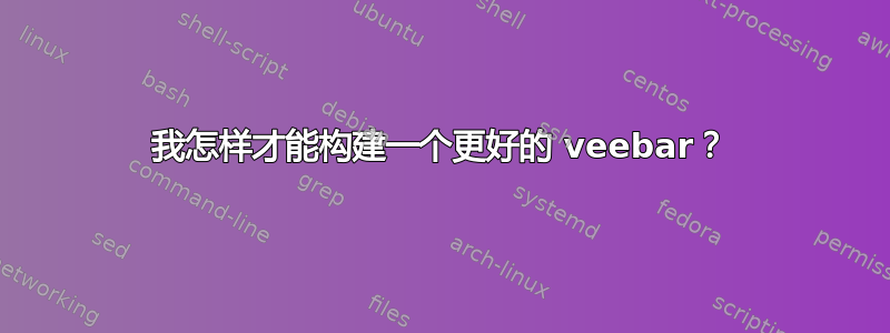 我怎样才能构建一个更好的 veebar？