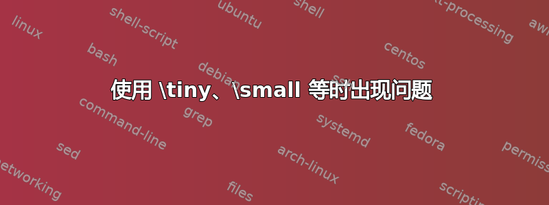 使用 \tiny、\small 等时出现问题