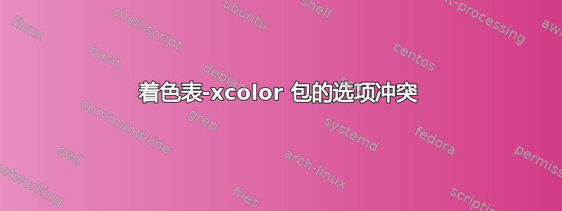 着色表-xcolor 包的选项冲突