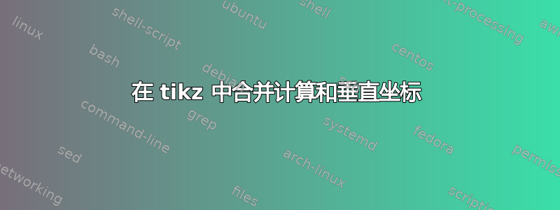 在 tikz 中合并计算和垂直坐标