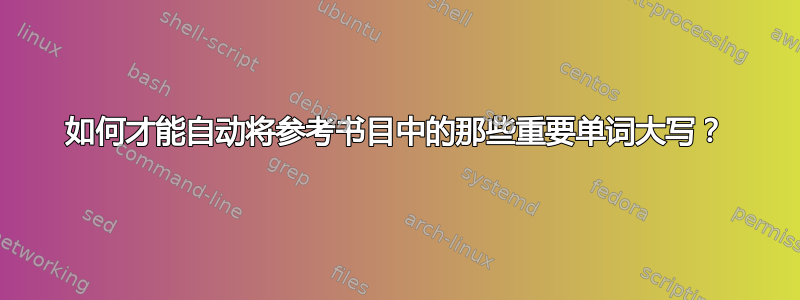 如何才能自动将参考书目中的那些重要单词大写？