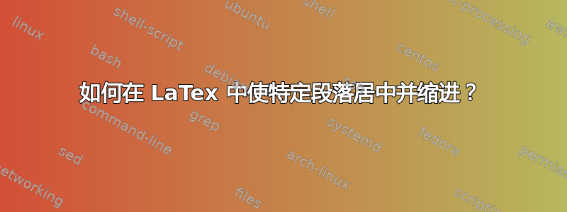 如何在 LaTex 中使特定段落居中并缩进？