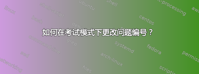 如何在考试模式下更改问题编号？