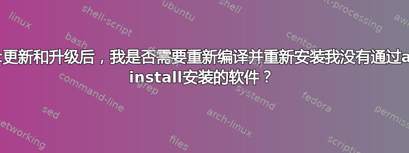 apt-get更新和升级后，我是否需要重新编译并重新安装我没有通过apt-get install安装的软件？