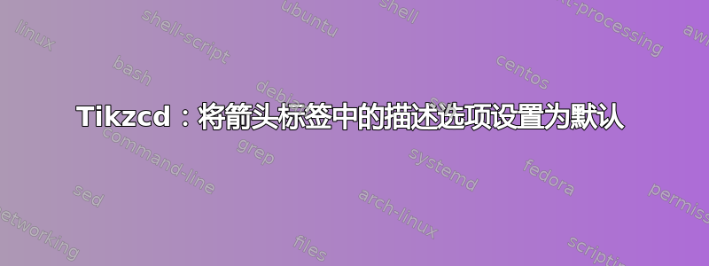 Tikzcd：将箭头标签中的描述选项设置为默认