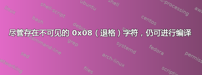 尽管存在不可见的 0x08（退格）字符，仍可进行编译