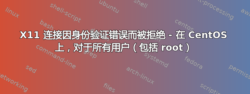 X11 连接因身份验证错误而被拒绝 - 在 CentOS 上，对于所有用户（包括 root）