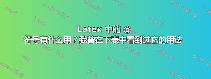 Latex 中的 @ 符号有什么用？我曾在下表中看到过它的用法 