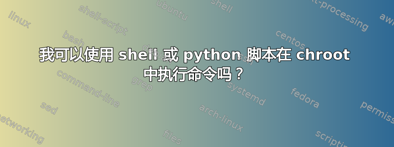 我可以使用 shell 或 python 脚本在 chroot 中执行命令吗？