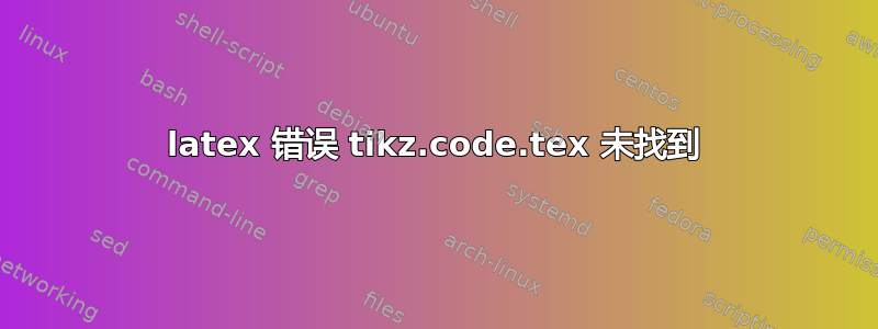 latex 错误 tikz.code.tex 未找到