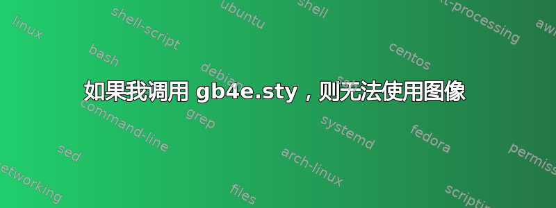 如果我调用 gb4e.sty，则无法使用图像