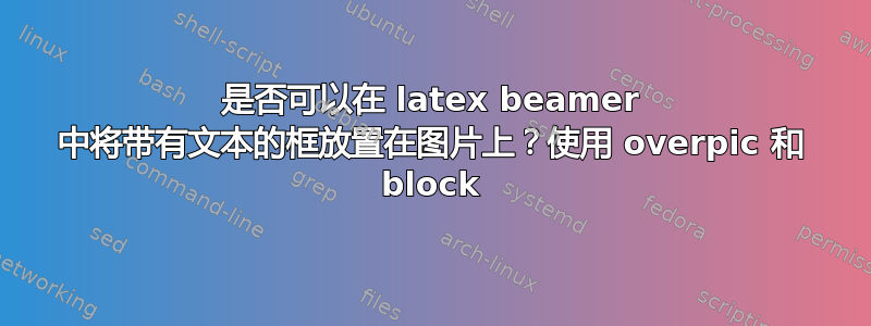 是否可以在 latex beamer 中将带有文本的框放置在图片上？使用 overpic 和 block