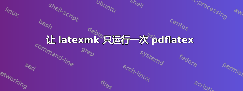 让 latexmk 只运行一次 pdflatex