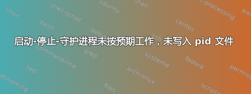启动-停止-守护进程未按预期工作，未写入 pid 文件
