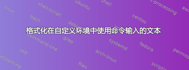 格式化在自定义环境中使用命令输入的文本