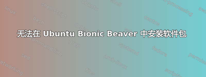 无法在 Ubuntu Bionic Beaver 中安装软件包