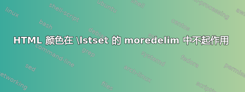 HTML 颜色在 \lstset 的 moredelim 中不起作用