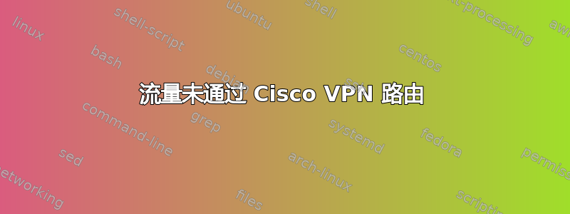 流量未通过 Cisco VPN 路由