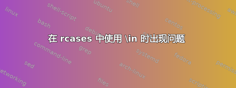 在 rcases 中使用 \in 时出现问题