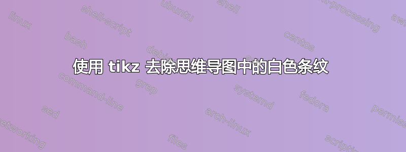 使用 tikz 去除思维导图中的白色条纹