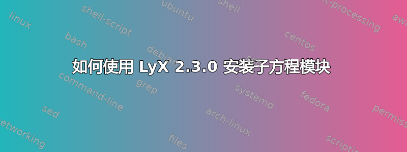 如何使用 LyX 2.3.0 安装子方程模块