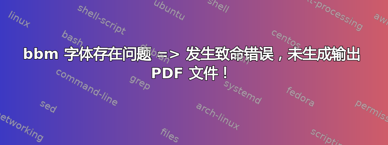 bbm 字体存在问题 => 发生致命错误，未生成输出 PDF 文件！