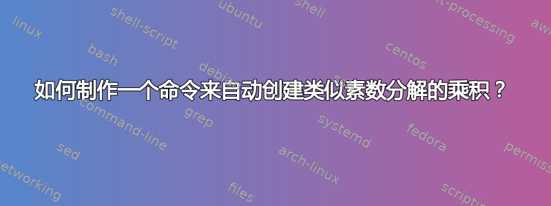 如何制作一个命令来自动创建类似素数分解的乘积？