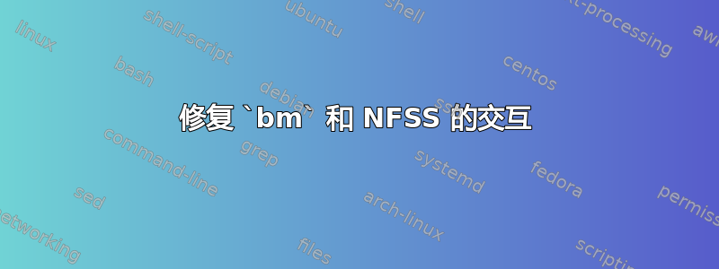 修复 `bm` 和 NFSS 的交互