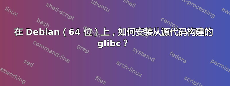 在 Debian（64 位）上，如何安装从源代码构建的 glibc？