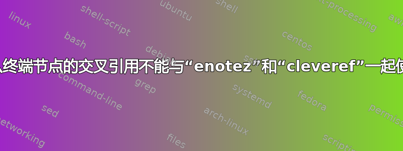 为什么终端节点的交叉引用不能与“enotez”和“cleveref”一起使用？