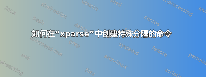 如何在“xparse”中创建特殊分隔的命令