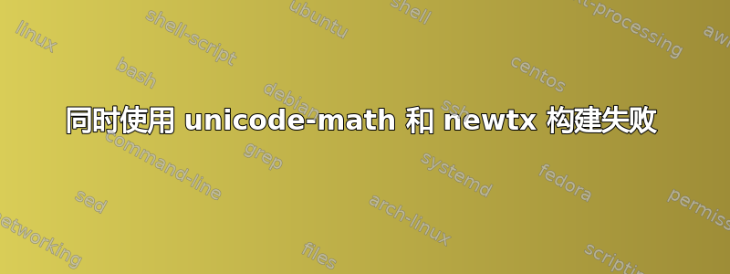 同时使用 unicode-math 和 newtx 构建失败