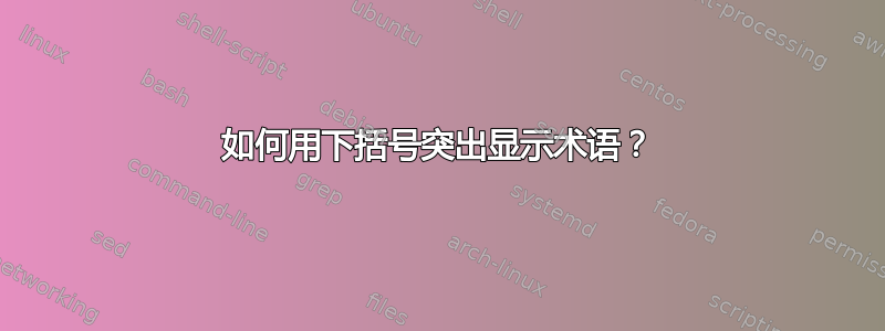 如何用下括号突出显示术语？