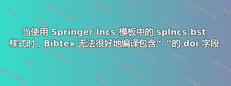 当使用 Springer lncs 模板中的 splncs.bst 样式时，Bibtex 无法很好地编译包含“_”的 doi 字段