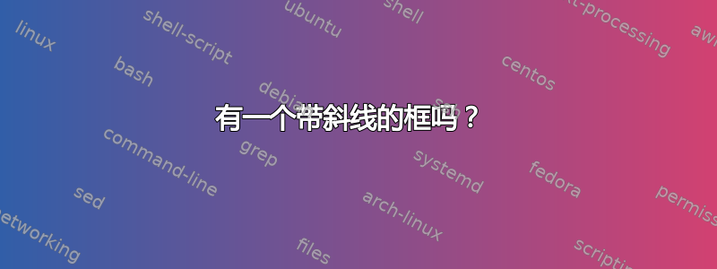 有一个带斜线的框吗？ 