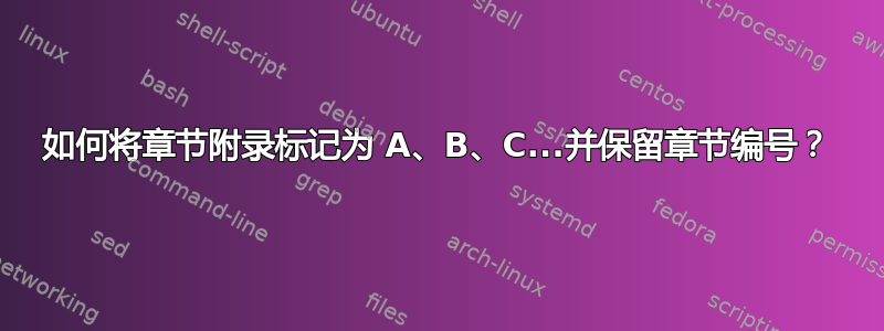 如何将章节附录标记为 A、B、C...并保留章节编号？