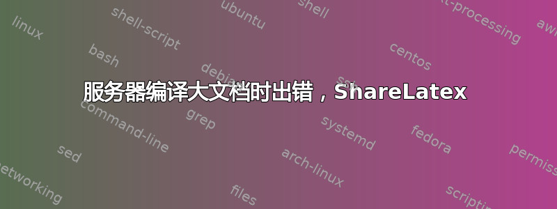 服务器编译大文档时出错，ShareLatex