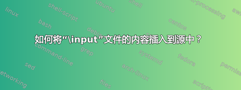 如何将“\input”文件的内容插入到源中？