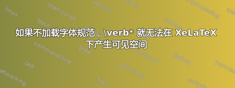 如果不加载字体规范，\verb* 就无法在 XeLaTeX 下产生可见空间