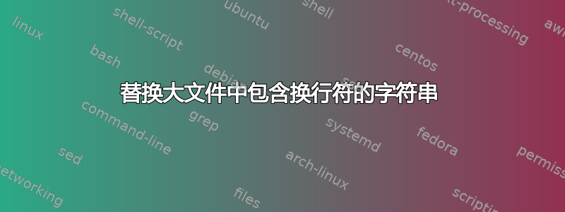 替换大文件中包含换行符的字符串